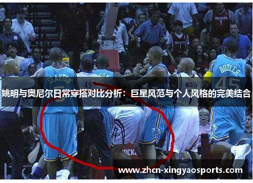 姚明与奥尼尔日常穿搭对比分析:巨星风范与个人风格的完美结合 姚明与奥尼尔日常穿搭对比分析:巨星风范与个人风格的完美结合