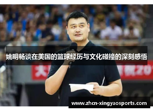 姚明畅谈在美国的篮球经历与文化碰撞的深刻感悟