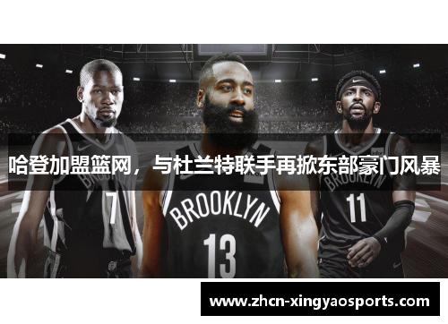 哈登加盟篮网，与杜兰特联手再掀东部豪门风暴