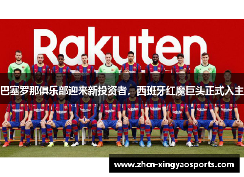 巴塞罗那俱乐部迎来新投资者，西班牙红魔巨头正式入主