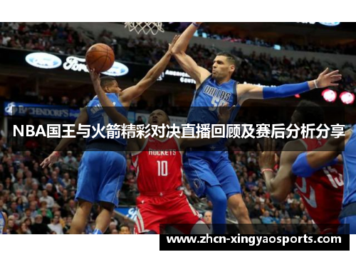 NBA国王与火箭精彩对决直播回顾及赛后分析分享
