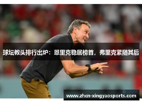 球坛教头排行出炉：恩里克稳居榜首，弗里克紧随其后